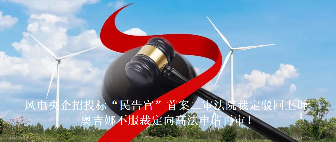 風(fēng)電央企招投標(biāo)“民告官”首案二審法院裁定駁回上訴，奧吉娜不服裁定向高法申請(qǐng)?jiān)賹?