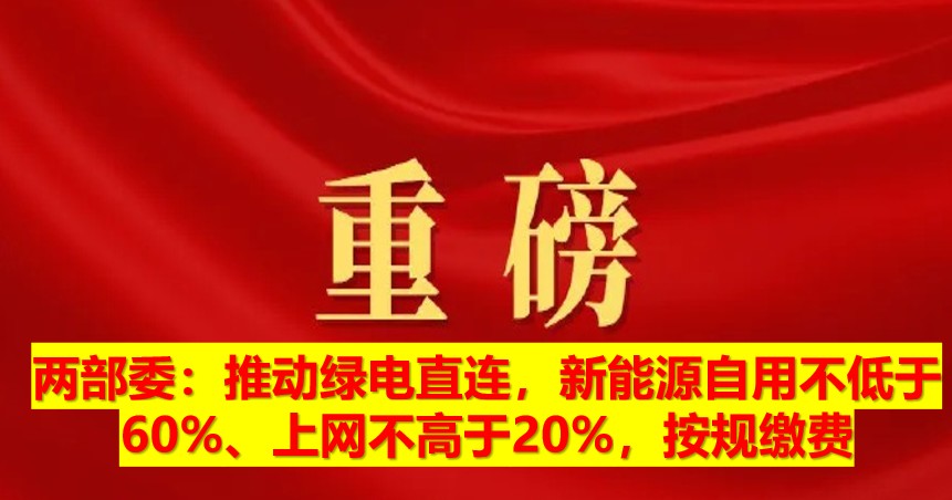 兩部委：推動綠電直連，新能源自用不低于60%、上網(wǎng)不高于20%，按規(guī)繳費