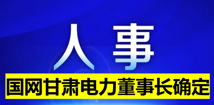 國(guó)網(wǎng)甘肅電力董事長(zhǎng)確定！