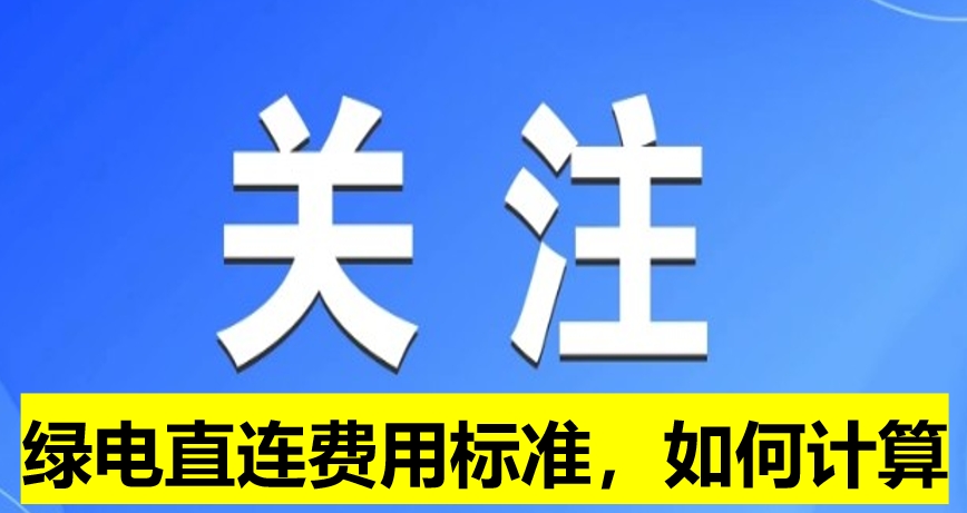 關(guān)注：綠電直連費(fèi)用標(biāo)準(zhǔn)，如何計(jì)算