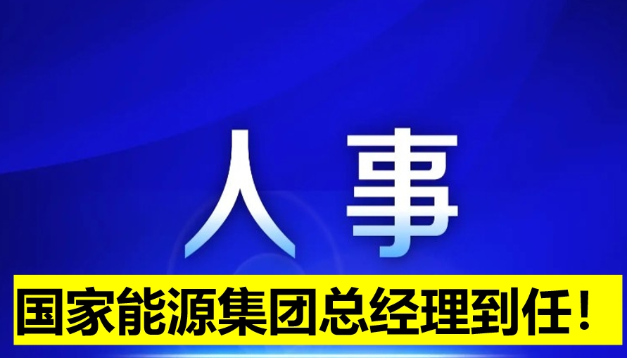 國家能源集團總經(jīng)理到任！
