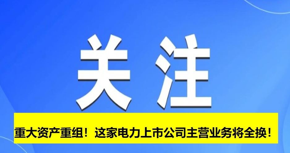 重大資產(chǎn)重組！這家電力上市公司主營業(yè)務(wù)將全換！