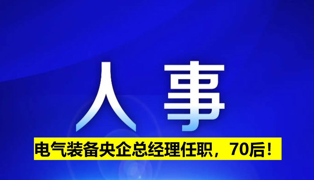 電氣裝備央企總經(jīng)理任職，70后！