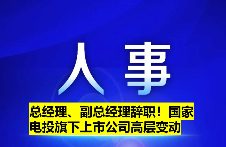 總經(jīng)理、副總經(jīng)理辭職！國家電投旗下上市公司高層變動(dòng)