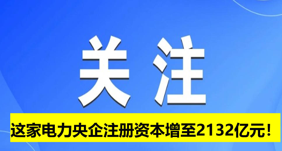 這家電力央企注冊(cè)資本增至2132億元！