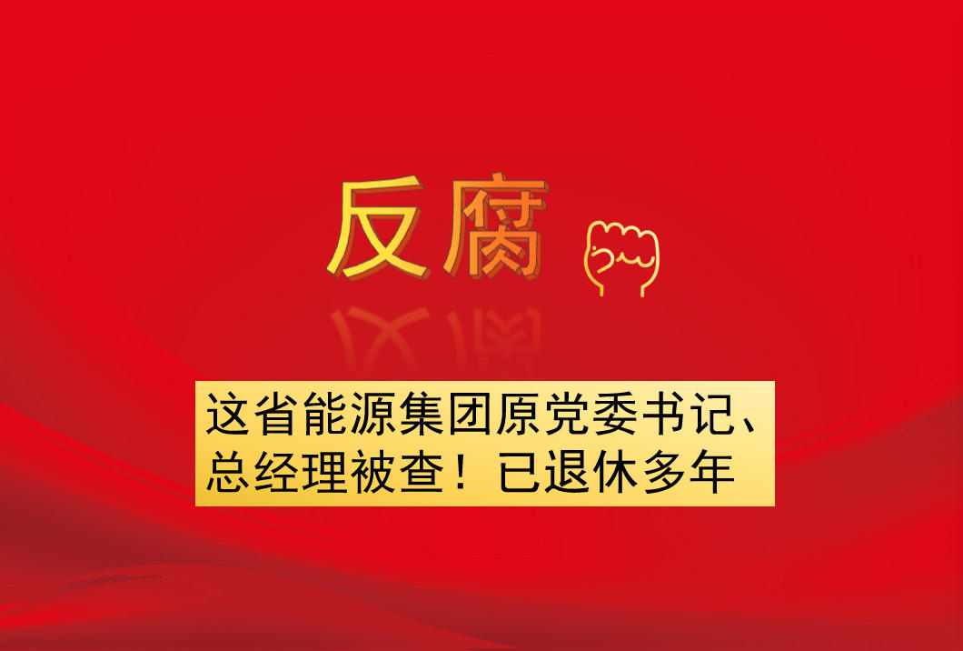 這省能源集團(tuán)原黨委書(shū)記、總經(jīng)理被查！已退休多年